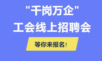 @各用人单位 “千企万岗”工会线上招聘会等你来报名！