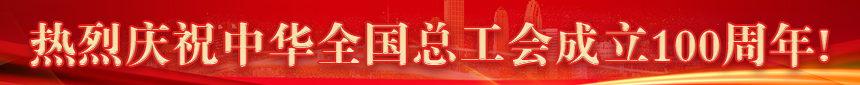 热烈庆祝中华全国总工会成立100周年!